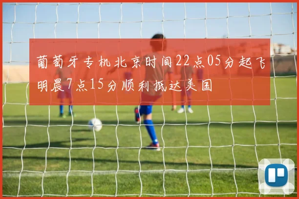 葡萄牙专机北京时间22点05分起飞明晨7点15分顺利抵达美国