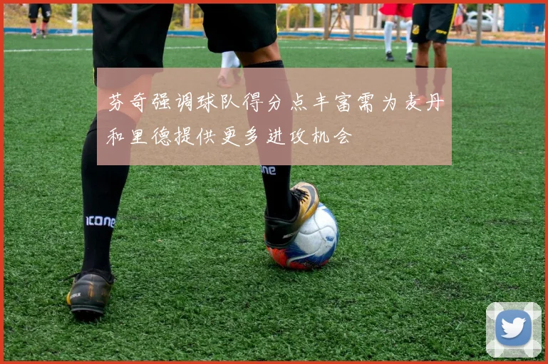 芬奇强调球队得分点丰富需为麦丹和里德提供更多进攻机会