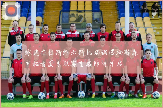 球迷在拉斯维加斯机场偶遇杨瀚森开拓者夏季联赛首战即将开启