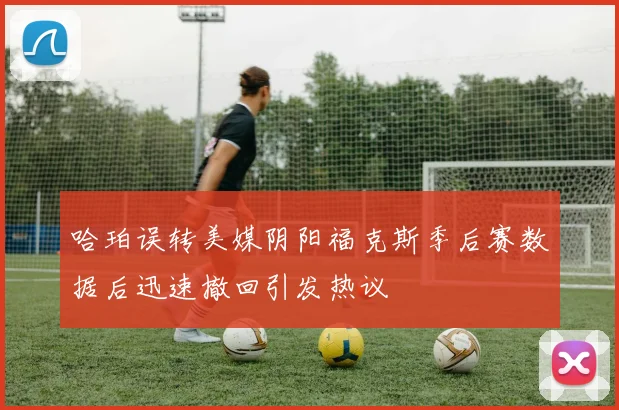 哈珀误转美媒阴阳福克斯季后赛数据后迅速撤回引发热议