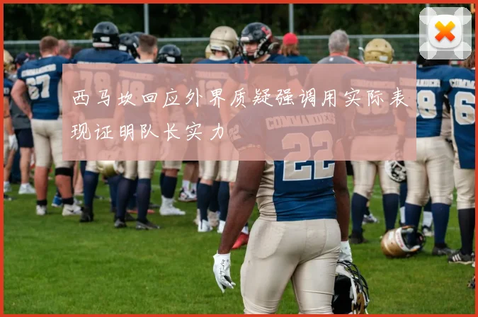 西马坎回应外界质疑强调用实际表现证明队长实力