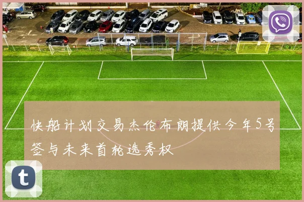 快船计划交易杰伦布朗提供今年5号签与未来首轮选秀权