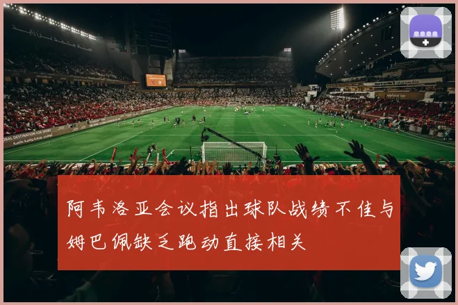 阿韦洛亚会议指出球队战绩不佳与姆巴佩缺乏跑动直接相关