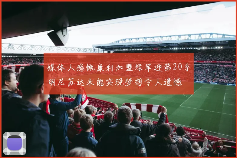 媒体人感慨康利加盟绿军迎第20季明尼苏达未能实现梦想令人遗憾