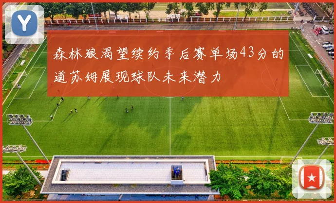 森林狼渴望续约季后赛单场43分的道苏姆展现球队未来潜力